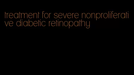 treatment for severe nonproliferative diabetic retinopathy