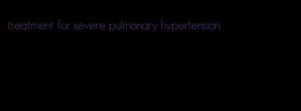 treatment for severe pulmonary hypertension