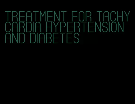 treatment for tachycardia hypertension and diabetes
