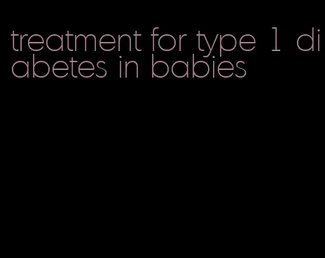 treatment for type 1 diabetes in babies