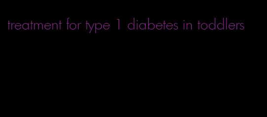 treatment for type 1 diabetes in toddlers
