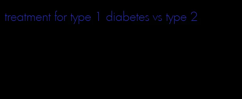 treatment for type 1 diabetes vs type 2