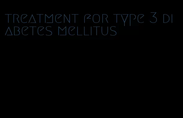 treatment for type 3 diabetes mellitus