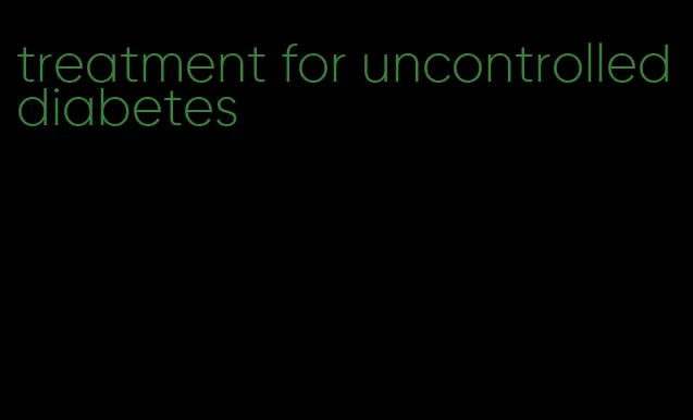 treatment for uncontrolled diabetes