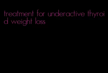 treatment for underactive thyroid weight loss