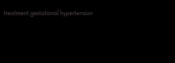 treatment gestational hypertension