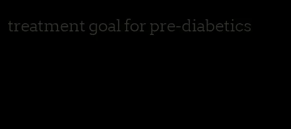 treatment goal for pre-diabetics