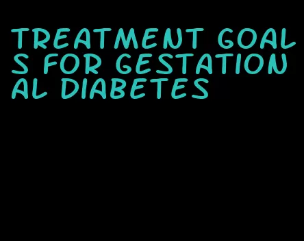 treatment goals for gestational diabetes