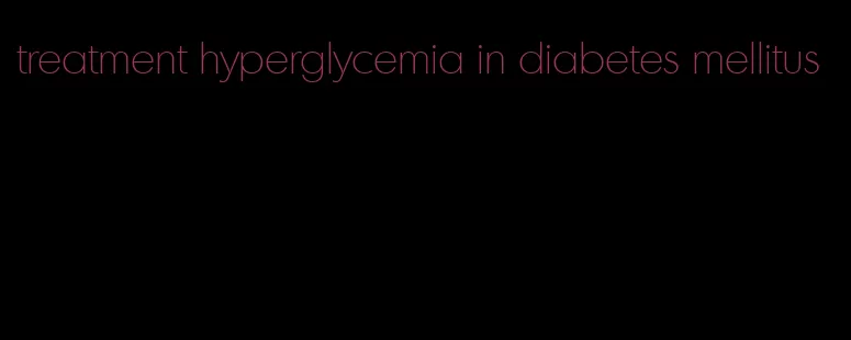 treatment hyperglycemia in diabetes mellitus
