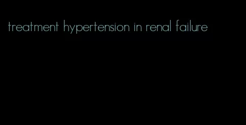 treatment hypertension in renal failure