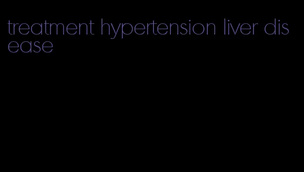 treatment hypertension liver disease