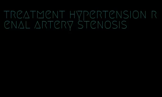treatment hypertension renal artery stenosis