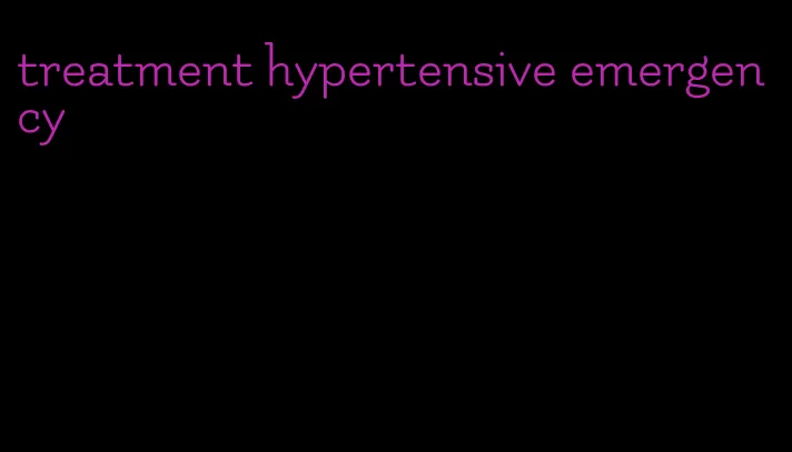 treatment hypertensive emergency
