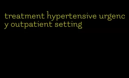 treatment hypertensive urgency outpatient setting
