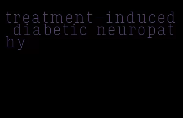 treatment-induced diabetic neuropathy