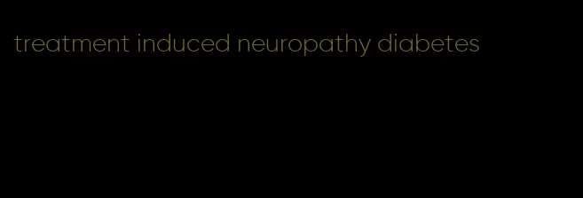 treatment induced neuropathy diabetes