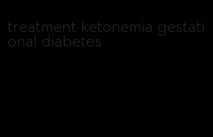 treatment ketonemia gestational diabetes