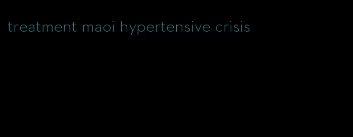 treatment maoi hypertensive crisis