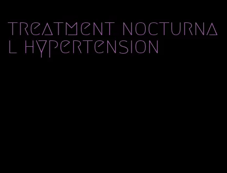 treatment nocturnal hypertension