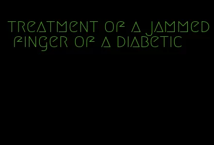treatment of a jammed finger of a diabetic
