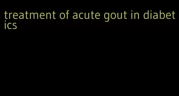 treatment of acute gout in diabetics