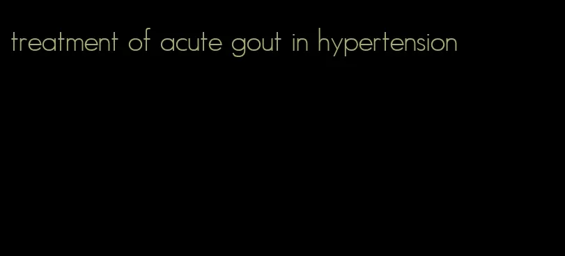 treatment of acute gout in hypertension