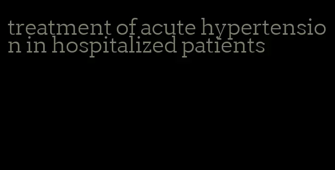 treatment of acute hypertension in hospitalized patients