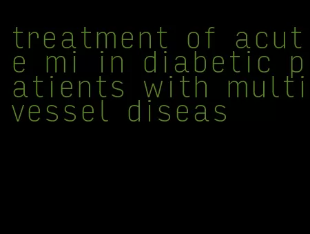 treatment of acute mi in diabetic patients with multivessel diseas
