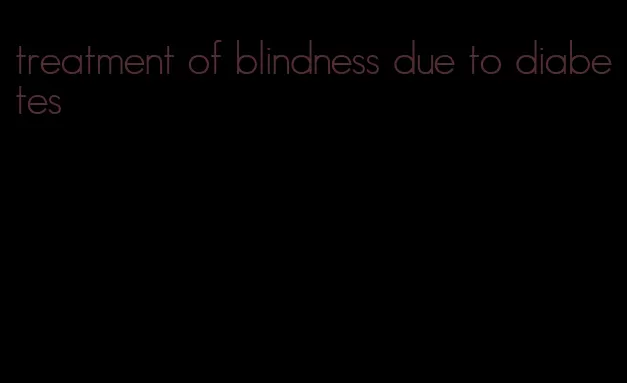 treatment of blindness due to diabetes