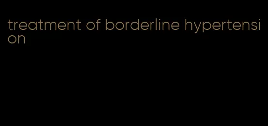 treatment of borderline hypertension
