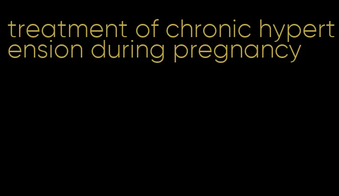 treatment of chronic hypertension during pregnancy