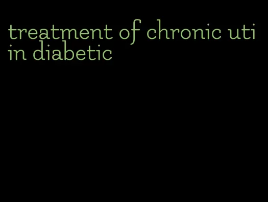 treatment of chronic uti in diabetic