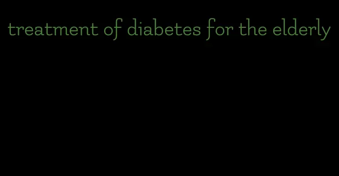 treatment of diabetes for the elderly