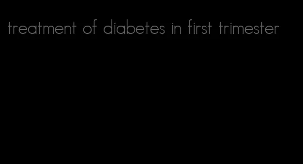 treatment of diabetes in first trimester