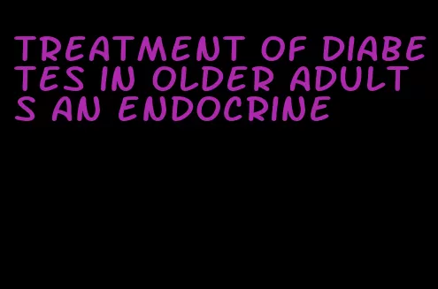 treatment of diabetes in older adults an endocrine