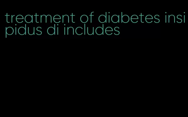 treatment of diabetes insipidus di includes