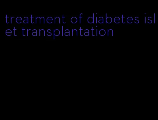 treatment of diabetes islet transplantation