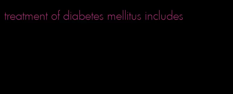 treatment of diabetes mellitus includes