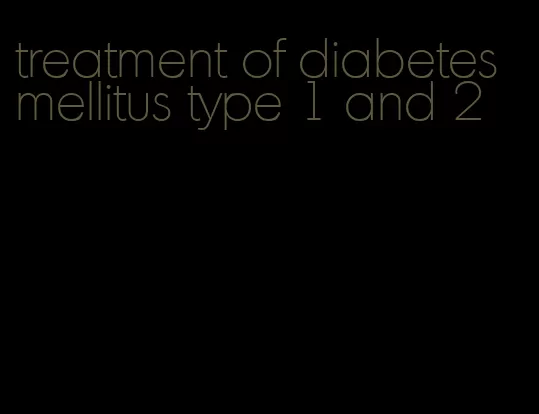 treatment of diabetes mellitus type 1 and 2