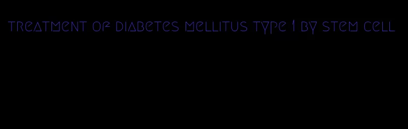 treatment of diabetes mellitus type 1 by stem cell
