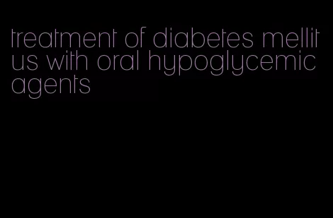 treatment of diabetes mellitus with oral hypoglycemic agents