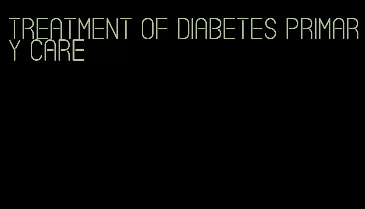 treatment of diabetes primary care