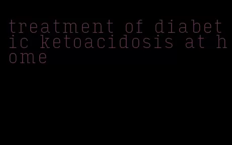 treatment of diabetic ketoacidosis at home