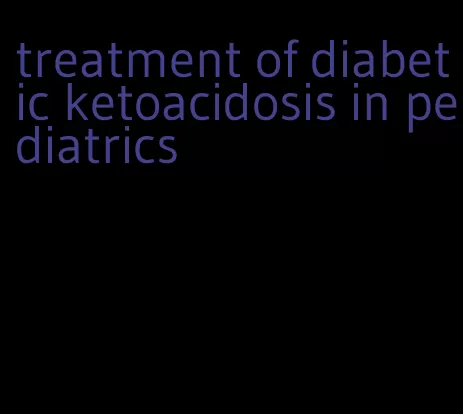 treatment of diabetic ketoacidosis in pediatrics