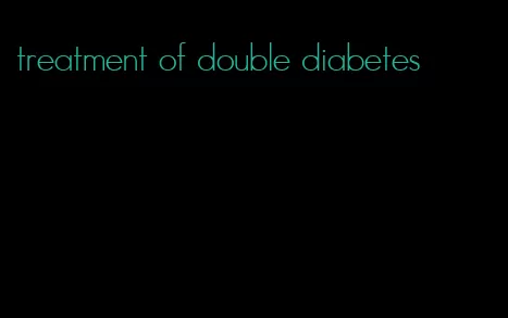 treatment of double diabetes