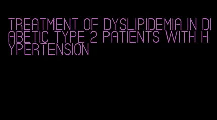 treatment of dyslipidemia in diabetic type 2 patients with hypertension