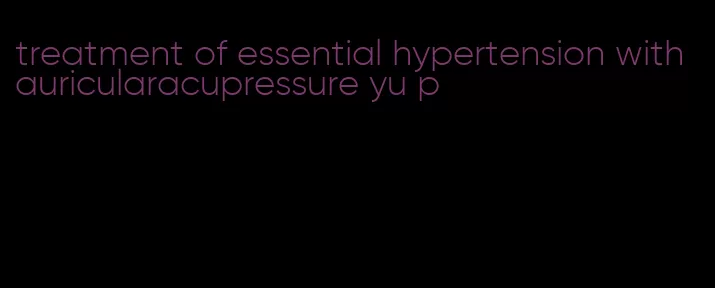 treatment of essential hypertension with auricularacupressure yu p