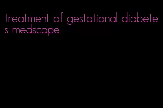 treatment of gestational diabetes medscape