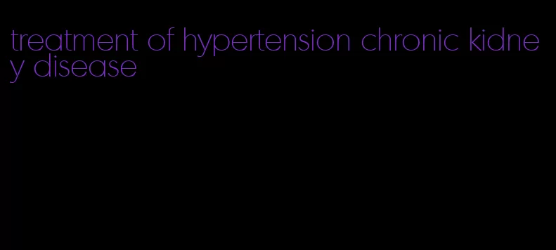 treatment of hypertension chronic kidney disease