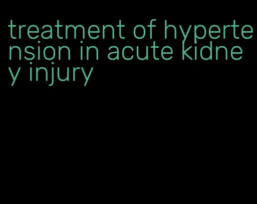 treatment of hypertension in acute kidney injury